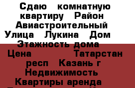 Сдаю 2-комнатную квартиру › Район ­ Авиастроительный › Улица ­ Лукина › Дом ­ 17 › Этажность дома ­ 14 › Цена ­ 12 000 - Татарстан респ., Казань г. Недвижимость » Квартиры аренда   . Татарстан респ.,Казань г.